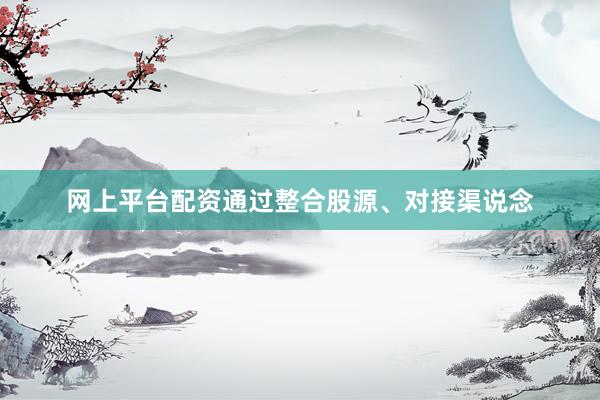 网上平台配资通过整合股源、对接渠说念