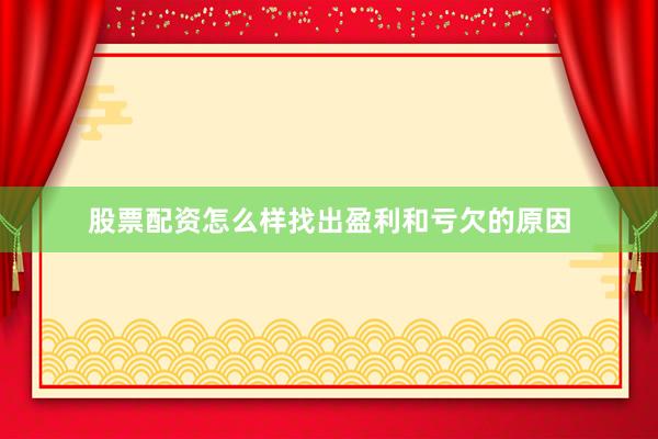 股票配资怎么样找出盈利和亏欠的原因