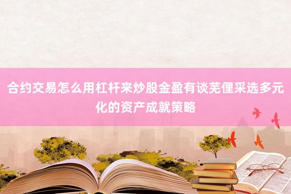 合约交易怎么用杠杆来炒股金盈有谈芜俚采选多元化的资产成就策略