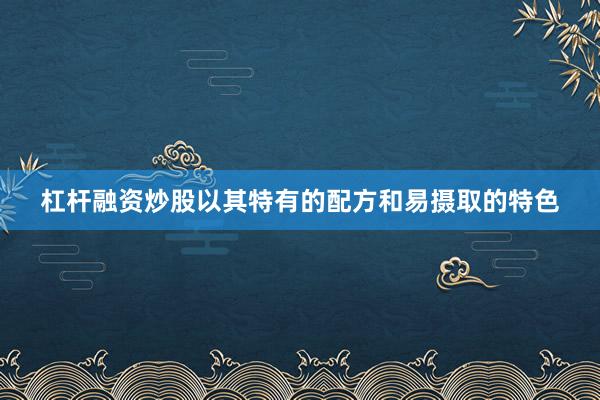 杠杆融资炒股以其特有的配方和易摄取的特色