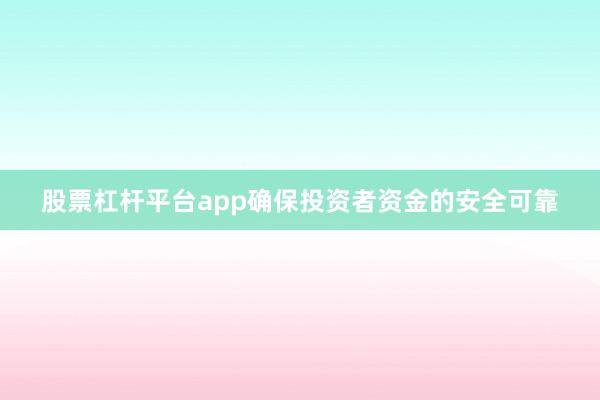 股票杠杆平台app确保投资者资金的安全可靠