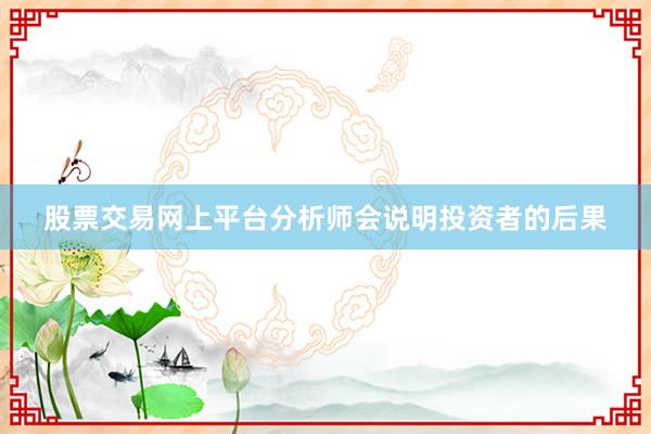股票交易网上平台分析师会说明投资者的后果