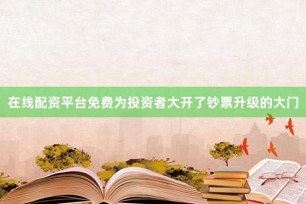 在线配资平台免费为投资者大开了钞票升级的大门