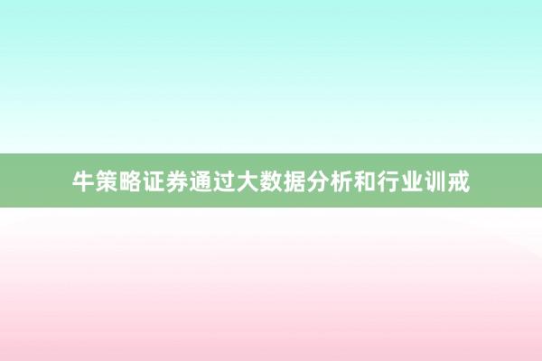 牛策略证券通过大数据分析和行业训戒