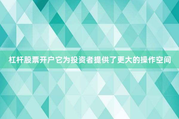 杠杆股票开户它为投资者提供了更大的操作空间