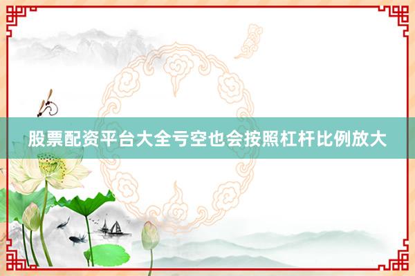股票配资平台大全亏空也会按照杠杆比例放大