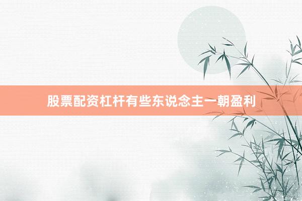 股票配资杠杆有些东说念主一朝盈利