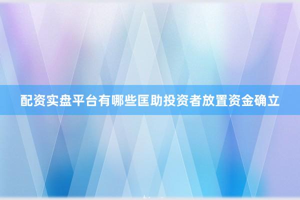配资实盘平台有哪些匡助投资者放置资金确立