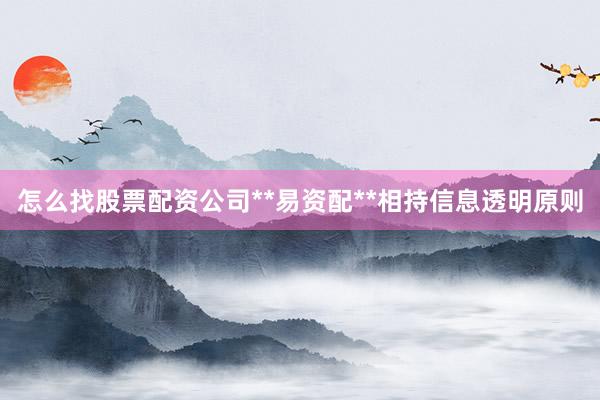 怎么找股票配资公司**易资配**相持信息透明原则