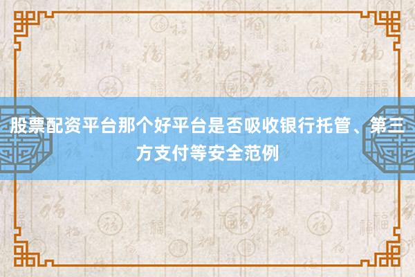 股票配资平台那个好平台是否吸收银行托管、第三方支付等安全范例