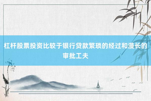 杠杆股票投资比较于银行贷款繁琐的经过和漫长的审批工夫