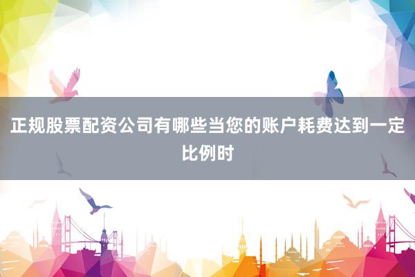 正规股票配资公司有哪些当您的账户耗费达到一定比例时