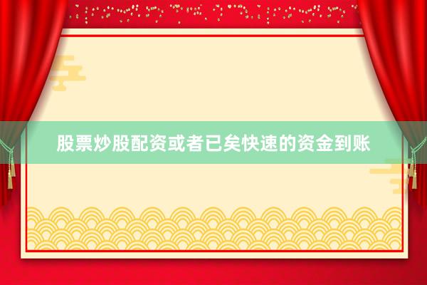 股票炒股配资或者已矣快速的资金到账