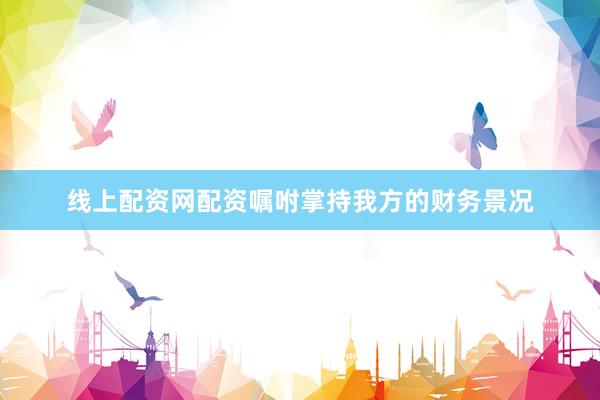 线上配资网配资嘱咐掌持我方的财务景况