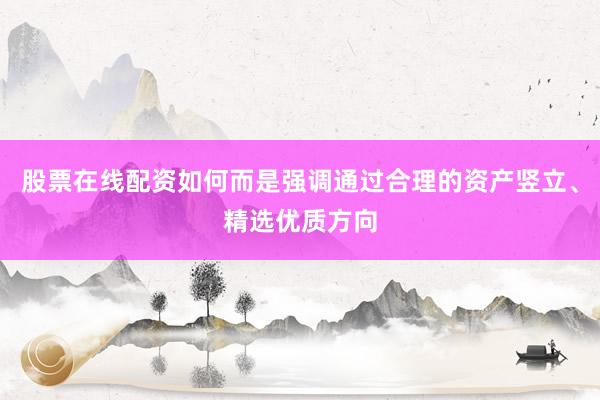 股票在线配资如何而是强调通过合理的资产竖立、精选优质方向