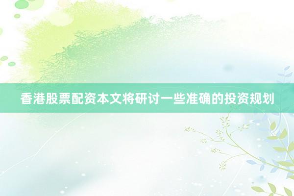香港股票配资本文将研讨一些准确的投资规划