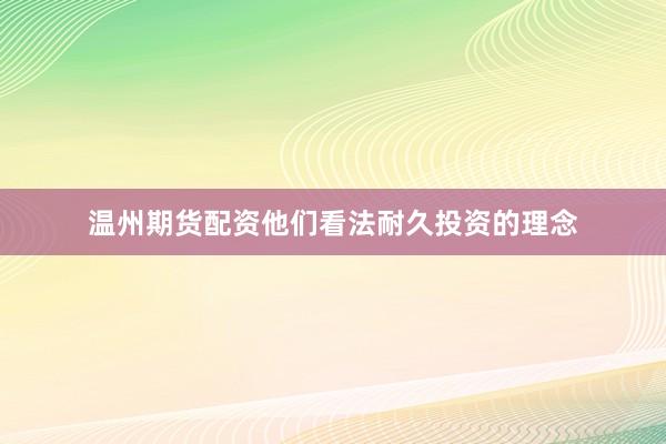 温州期货配资他们看法耐久投资的理念
