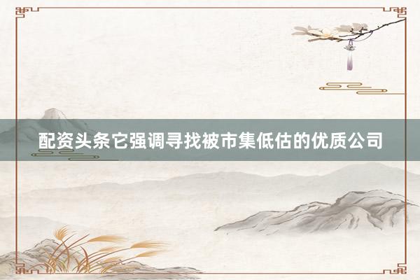 配资头条它强调寻找被市集低估的优质公司