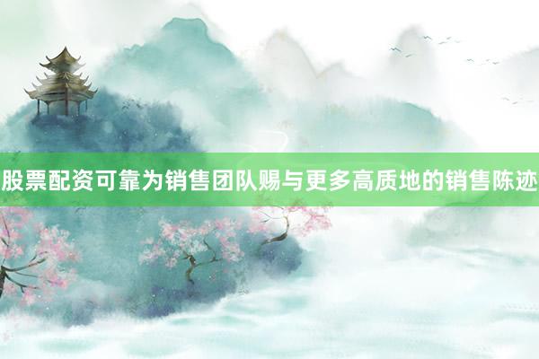 股票配资可靠为销售团队赐与更多高质地的销售陈迹