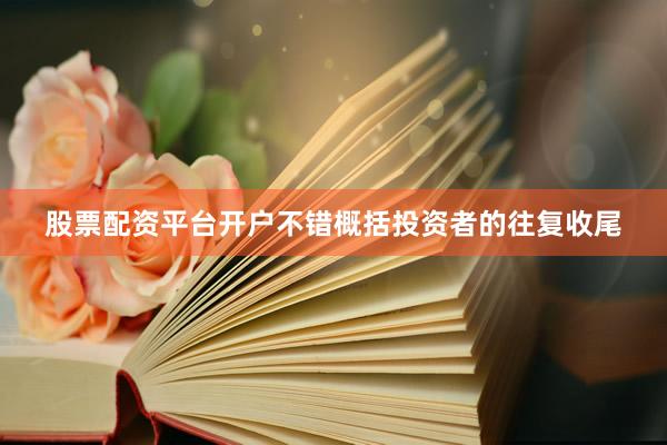 股票配资平台开户不错概括投资者的往复收尾