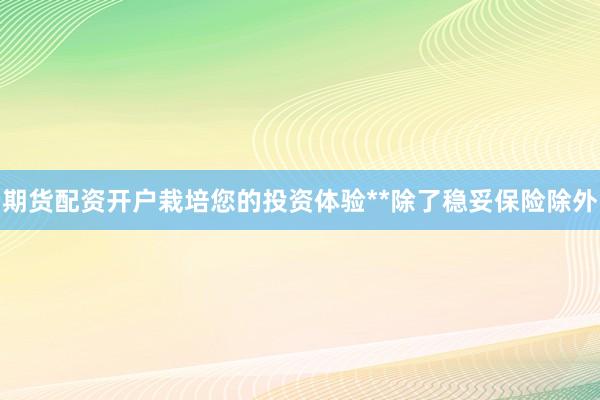 期货配资开户栽培您的投资体验**除了稳妥保险除外