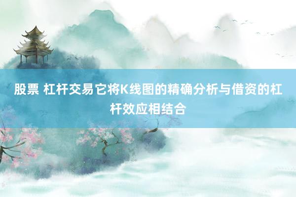 股票 杠杆交易它将K线图的精确分析与借资的杠杆效应相结合