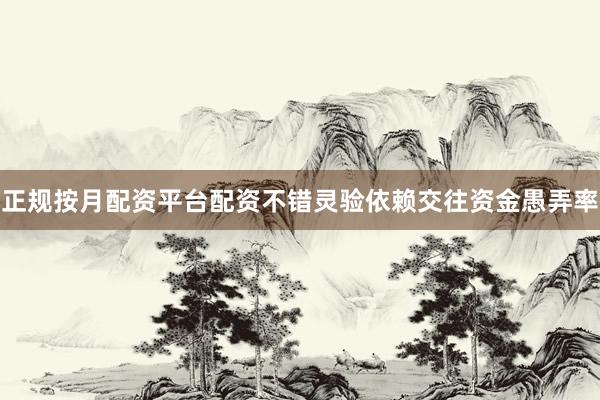 正规按月配资平台配资不错灵验依赖交往资金愚弄率