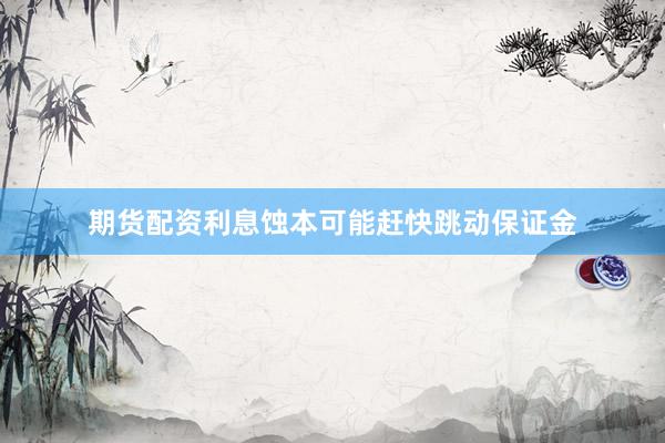 期货配资利息蚀本可能赶快跳动保证金