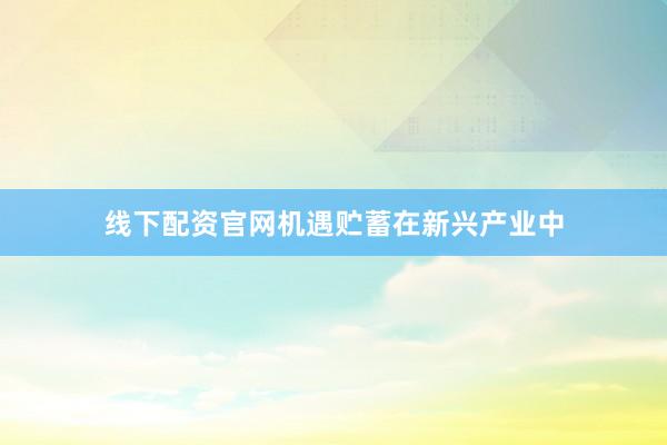线下配资官网机遇贮蓄在新兴产业中