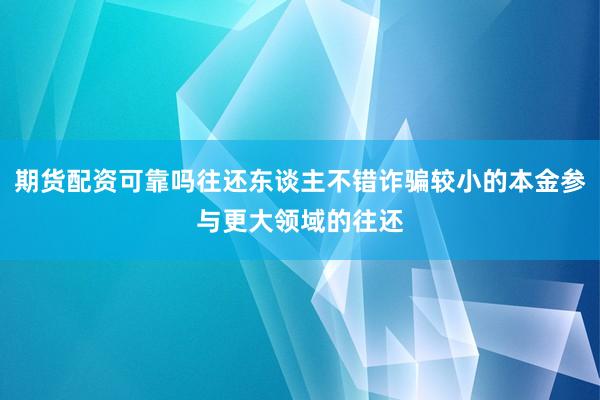 期货配资可靠吗往还东谈主不错诈骗较小的本金参与更大领域的往还
