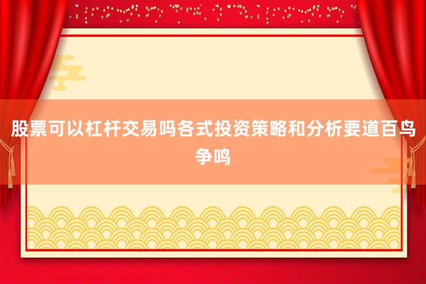 股票可以杠杆交易吗各式投资策略和分析要道百鸟争鸣
