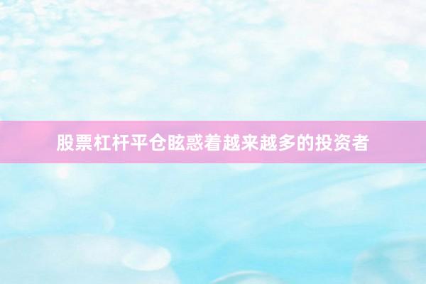 股票杠杆平仓眩惑着越来越多的投资者