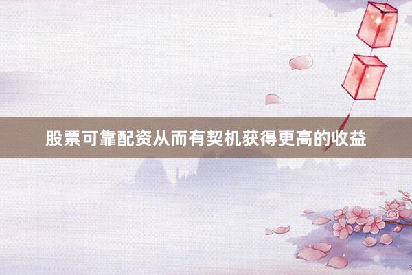 股票可靠配资从而有契机获得更高的收益