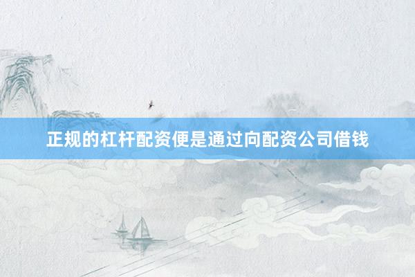 正规的杠杆配资便是通过向配资公司借钱