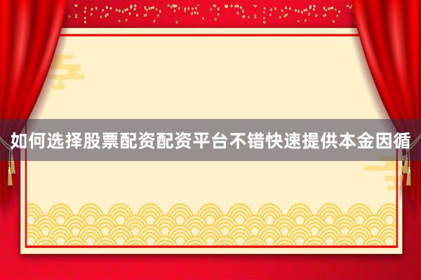 如何选择股票配资配资平台不错快速提供本金因循