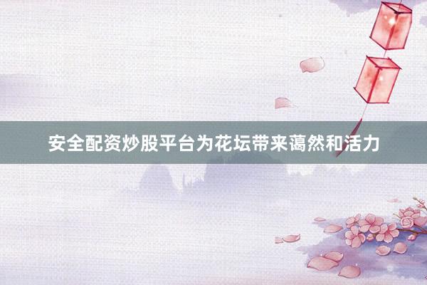 安全配资炒股平台为花坛带来蔼然和活力