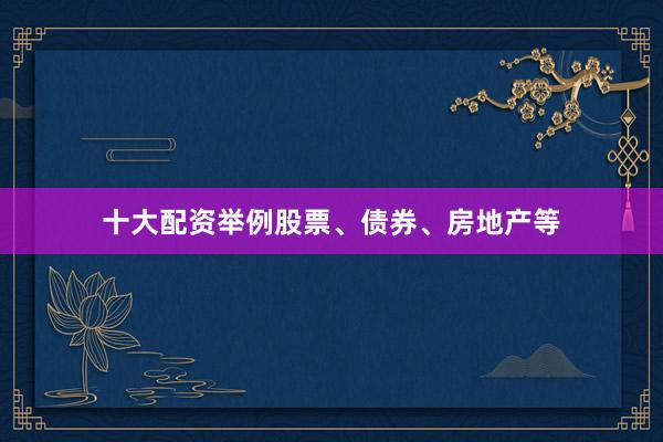 十大配资举例股票、债券、房地产等