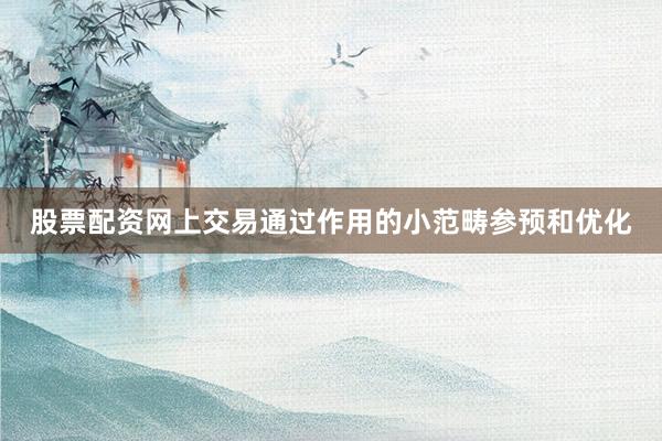 股票配资网上交易通过作用的小范畴参预和优化
