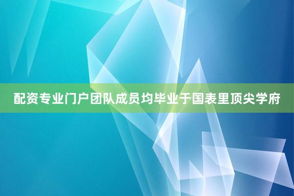 配资专业门户团队成员均毕业于国表里顶尖学府