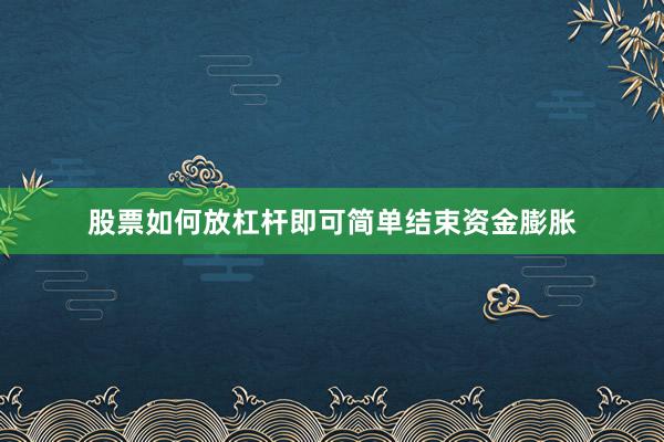 股票如何放杠杆即可简单结束资金膨胀