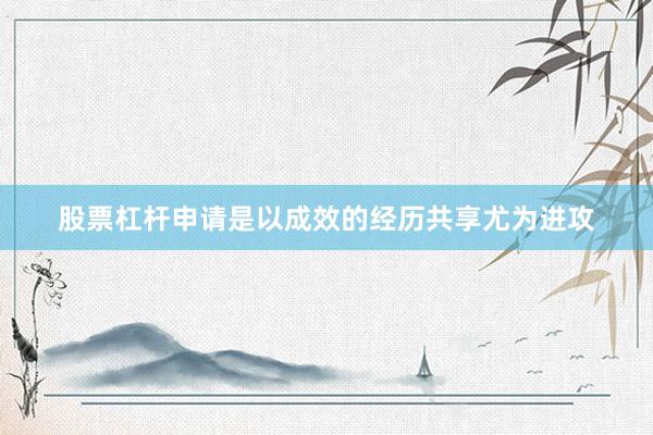 股票杠杆申请是以成效的经历共享尤为进攻