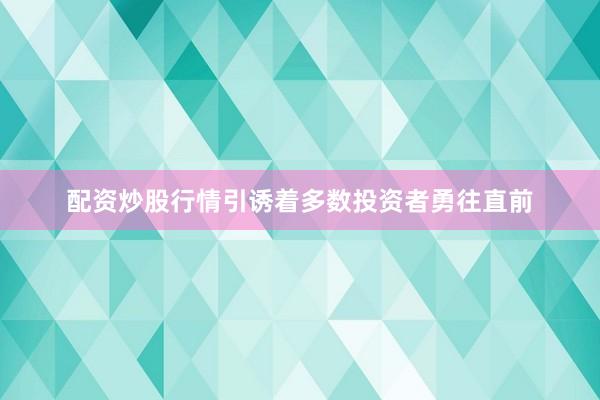 配资炒股行情引诱着多数投资者勇往直前