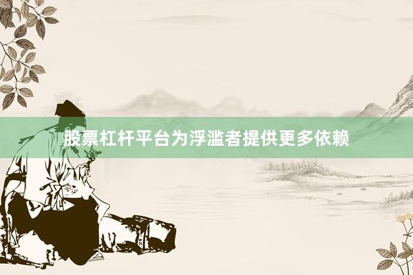 股票杠杆平台为浮滥者提供更多依赖