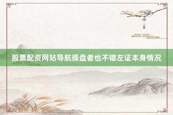 股票配资网站导航操盘者也不错左证本身情况