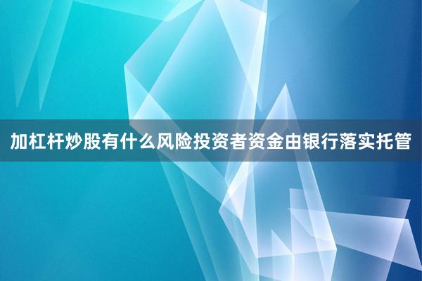 加杠杆炒股有什么风险投资者资金由银行落实托管