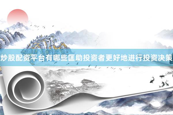 炒股配资平台有哪些匡助投资者更好地进行投资决策