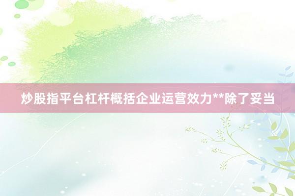 炒股指平台杠杆概括企业运营效力**除了妥当
