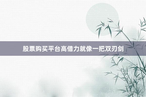 股票购买平台高借力就像一把双刃剑