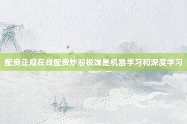配资正规在线配资炒股极端是机器学习和深度学习