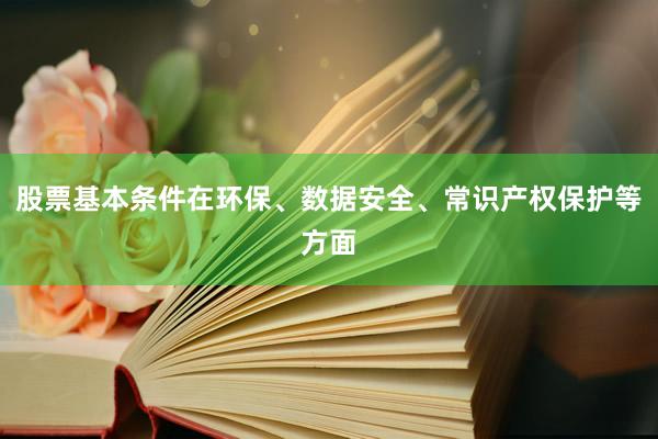 股票基本条件在环保、数据安全、常识产权保护等方面